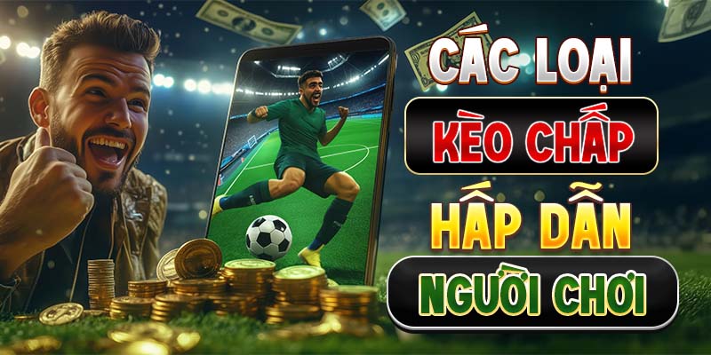 Các loại kèo chấp hấp dẫn