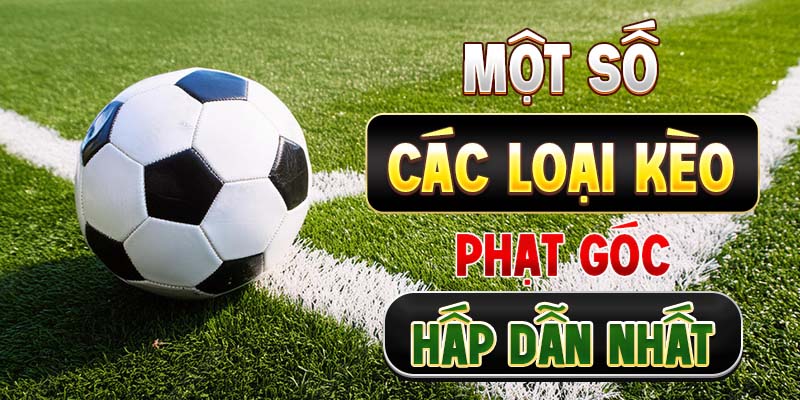 Một số các loại kèo phạt góc hấp dẫn nhất