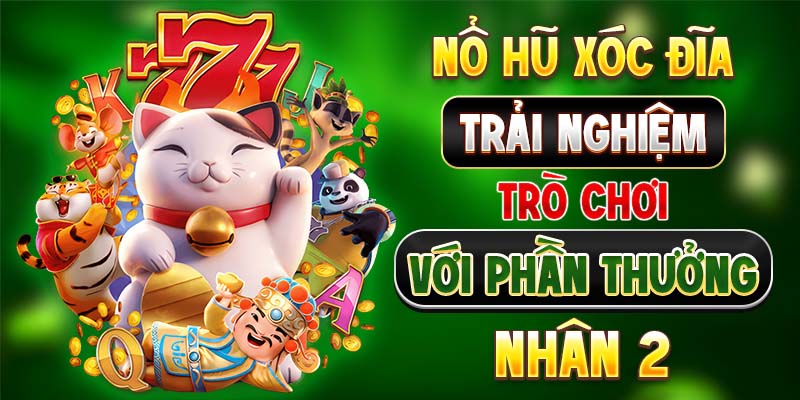 Nổ Hũ Xóc Đĩa - Trải Nghiệm Trò Chơi Với Phần Thưởng Nhân 2