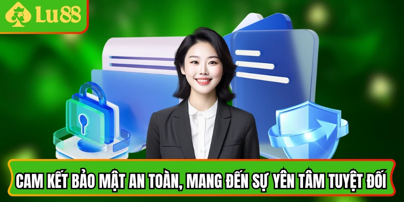 Cam kết bảo mật an toàn, mang đến sự yên tâm tuyệt đối.